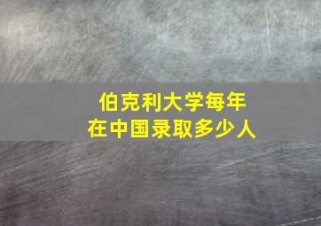 伯克利大学每年在中国录取多少人