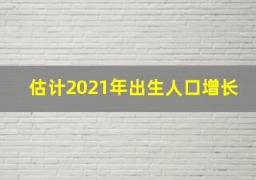 估计2021年出生人口增长