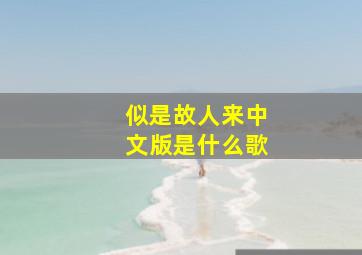 似是故人来中文版是什么歌