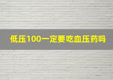 低压100一定要吃血压药吗