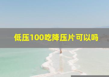 低压100吃降压片可以吗