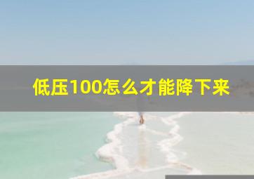 低压100怎么才能降下来