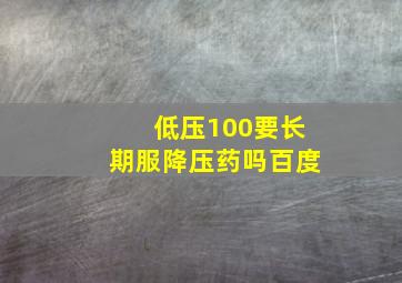 低压100要长期服降压药吗百度