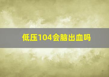 低压104会脑出血吗