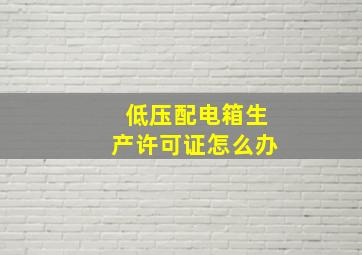 低压配电箱生产许可证怎么办