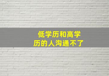 低学历和高学历的人沟通不了