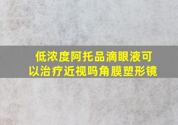 低浓度阿托品滴眼液可以治疗近视吗角膜塑形镜