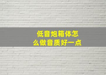 低音炮箱体怎么做音质好一点