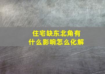 住宅缺东北角有什么影响怎么化解