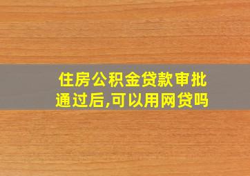 住房公积金贷款审批通过后,可以用网贷吗