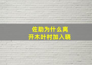 佐助为什么离开木叶村加入晓