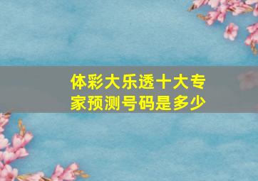 体彩大乐透十大专家预测号码是多少