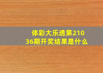 体彩大乐透第21036期开奖结果是什么