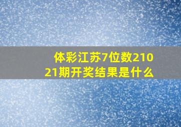 体彩江苏7位数21021期开奖结果是什么