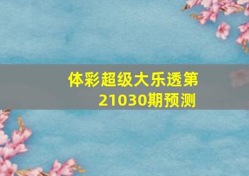 体彩超级大乐透第21030期预测