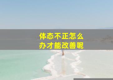 体态不正怎么办才能改善呢