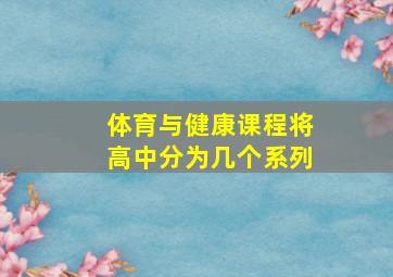 体育与健康课程将高中分为几个系列