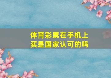 体育彩票在手机上买是国家认可的吗