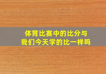 体育比赛中的比分与我们今天学的比一样吗