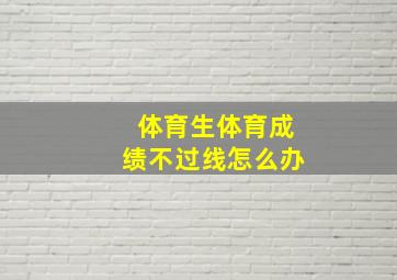 体育生体育成绩不过线怎么办