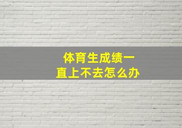 体育生成绩一直上不去怎么办