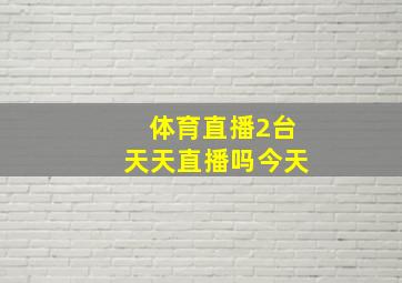 体育直播2台天天直播吗今天