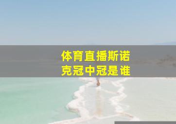 体育直播斯诺克冠中冠是谁