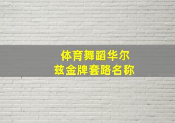 体育舞蹈华尔兹金牌套路名称