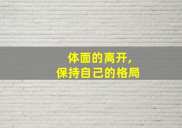 体面的离开,保持自己的格局