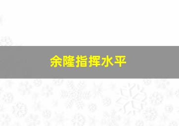 余隆指挥水平