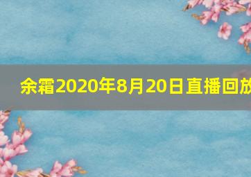 余霜2020年8月20日直播回放