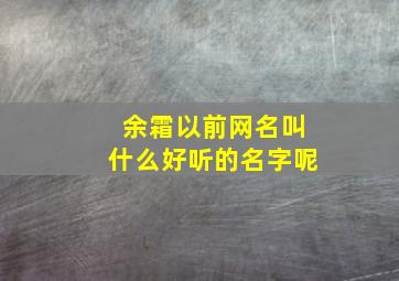 余霜以前网名叫什么好听的名字呢