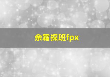 余霜探班fpx