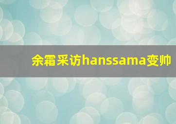 余霜采访hanssama变帅