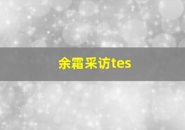 余霜采访tes