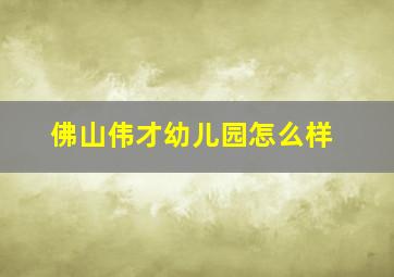 佛山伟才幼儿园怎么样