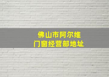 佛山市阿尔维门窗经营部地址