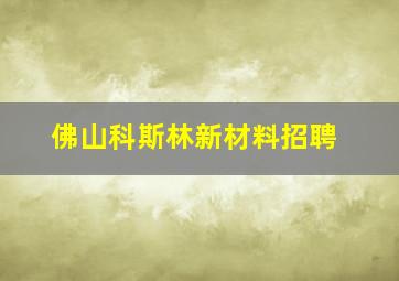 佛山科斯林新材料招聘