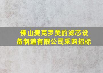 佛山麦克罗美的滤芯设备制造有限公司采购招标