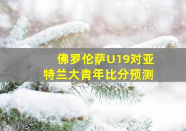 佛罗伦萨U19对亚特兰大青年比分预测