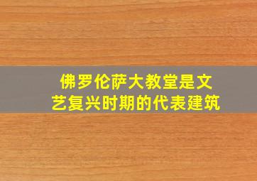 佛罗伦萨大教堂是文艺复兴时期的代表建筑