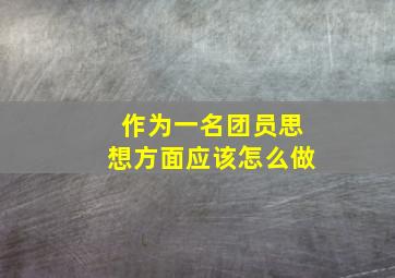 作为一名团员思想方面应该怎么做