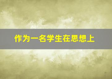 作为一名学生在思想上