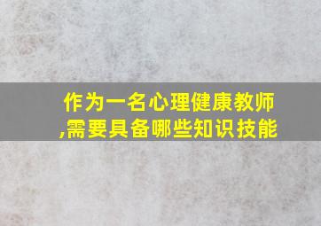 作为一名心理健康教师,需要具备哪些知识技能