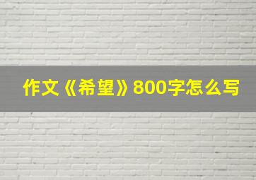 作文《希望》800字怎么写