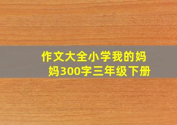 作文大全小学我的妈妈300字三年级下册