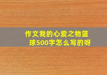 作文我的心爱之物篮球500字怎么写的呀