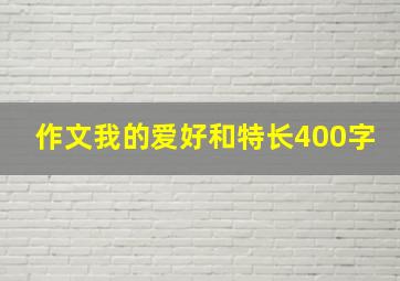 作文我的爱好和特长400字