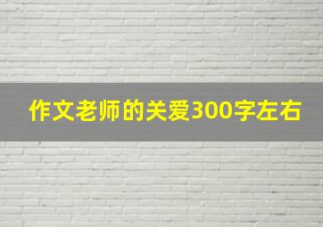 作文老师的关爱300字左右