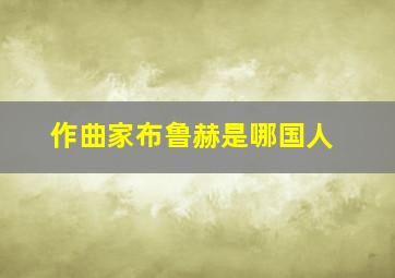 作曲家布鲁赫是哪国人